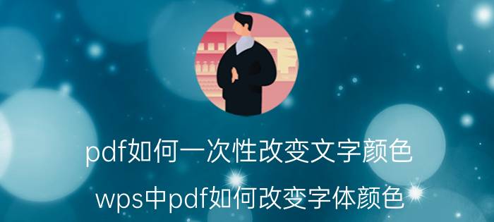 pdf如何一次性改变文字颜色 wps中pdf如何改变字体颜色？